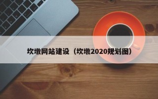 驻马店坎墩网站建设（坎墩2020规划图）