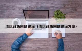 驻马店清远改版网站建设（清远改版网站建设方案）