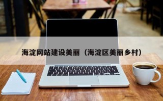 驻马店海淀网站建设美丽（海淀区美丽乡村）