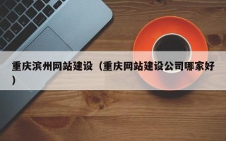 驻马店重庆滨州网站建设（重庆网站建设公司哪家好）