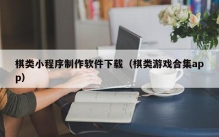 驻马店棋类小程序制作软件下载（棋类游戏合集app）