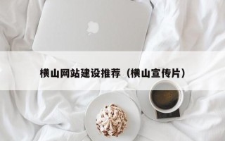 驻马店横山网站建设推荐（横山宣传片）