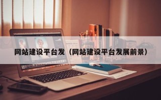 驻马店网站建设平台发（网站建设平台发展前景）