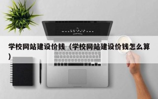 驻马店学校网站建设价钱（学校网站建设价钱怎么算）