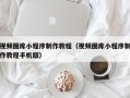 驻马店视频图库小程序制作教程（视频图库小程序制作教程手机版）