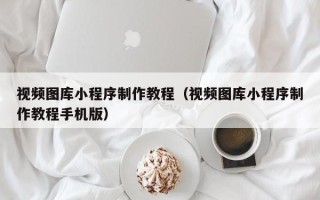 驻马店视频图库小程序制作教程（视频图库小程序制作教程手机版）