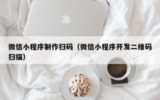驻马店微信小程序制作扫码（微信小程序开发二维码扫描）