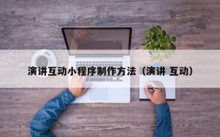 驻马店演讲互动小程序制作方法（演讲 互动）