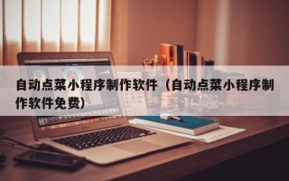 驻马店自动点菜小程序制作软件（自动点菜小程序制作软件免费）